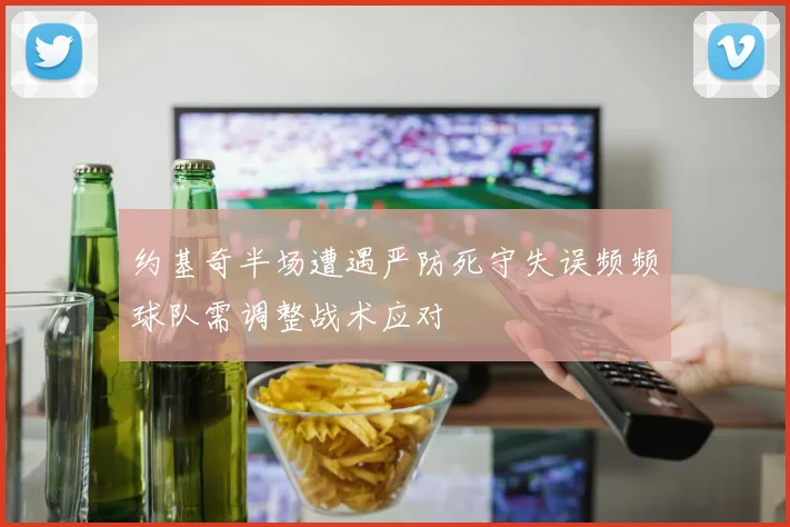 约基奇半场遭遇严防死守失误频频球队需调整战术应对