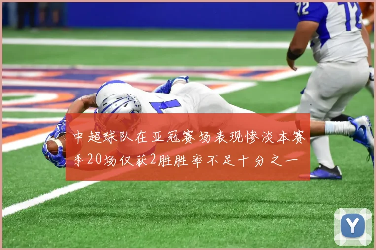 中超球队在亚冠赛场表现惨淡本赛季20场仅获2胜胜率不足十分之一
