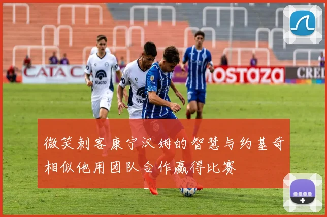 微笑刺客康宁汉姆的智慧与约基奇相似他用团队合作赢得比赛