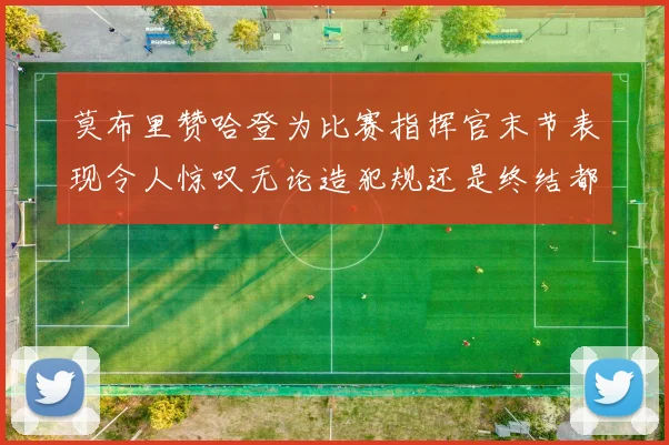 莫布里赞哈登为比赛指挥官末节表现令人惊叹无论造犯规还是终结都游刃有余
