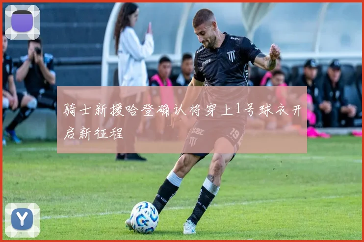 骑士新援哈登确认将穿上1号球衣开启新征程